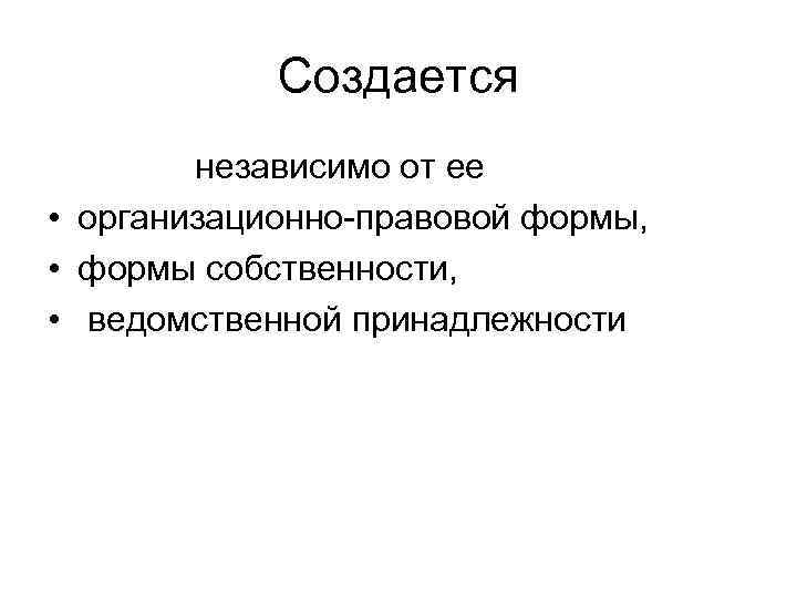   Создается   независимо от ее • организационно-правовой формы,  • формы