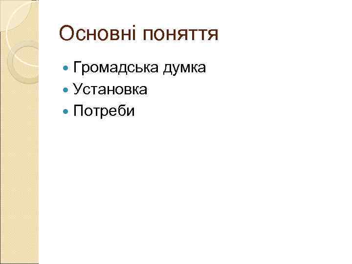 Основні поняття  Громадська  думка  Установка  Потреби 