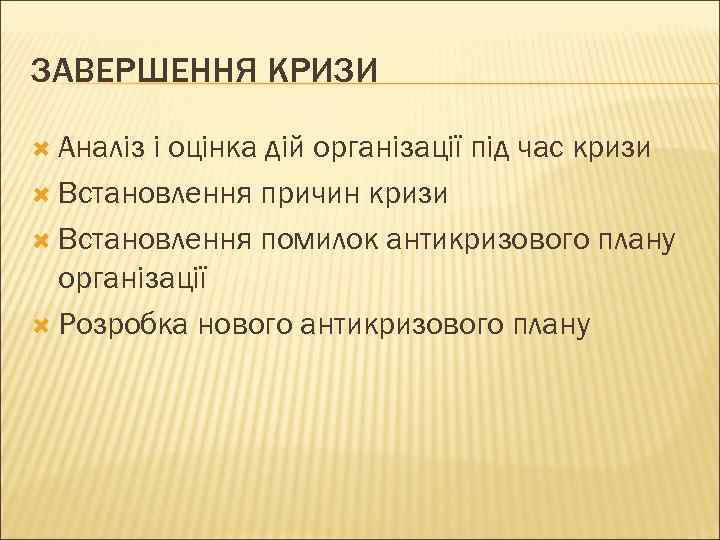 ЗАВЕРШЕННЯ КРИЗИ  Аналіз і оцінка дій організації під час кризи  Встановлення причин
