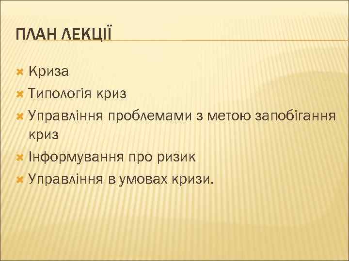 ПЛАН ЛЕКЦІЇ  Криза  Типологіякриз  Управління проблемами з метою запобігання  криз