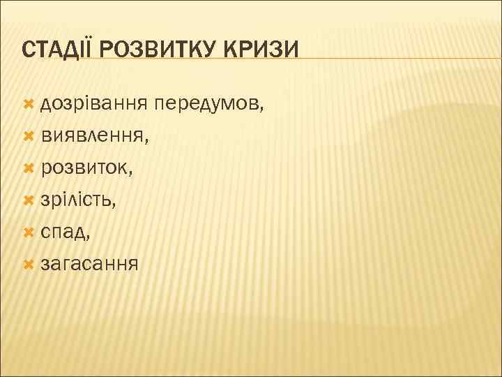 СТАДІЇ РОЗВИТКУ КРИЗИ  дозрівання  передумов,  виявлення, розвиток, зрілість, спад, загасання 