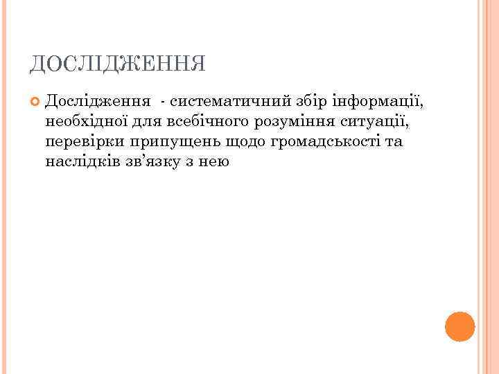 ДОСЛІДЖЕННЯ Дослідження - систематичний збір інформації, необхідної для всебічного розуміння ситуації, перевірки припущень щодо