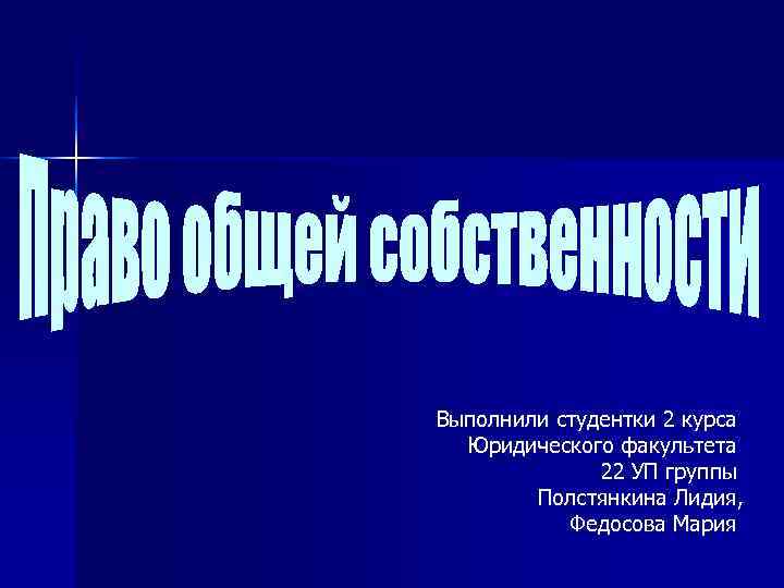 Выполнили студентки 2 курса  Юридического факультета    22 УП группы 