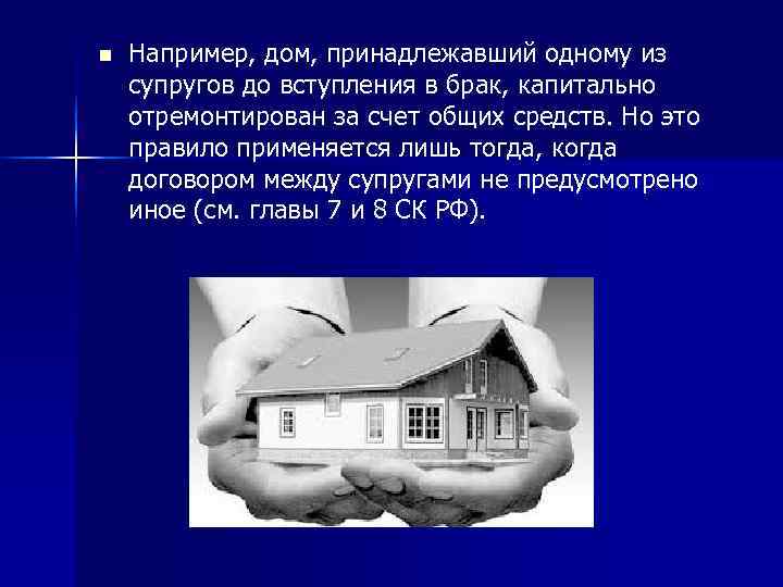 n  Например, дом, принадлежавший одному из супругов до вступления в брак, капитально отремонтирован