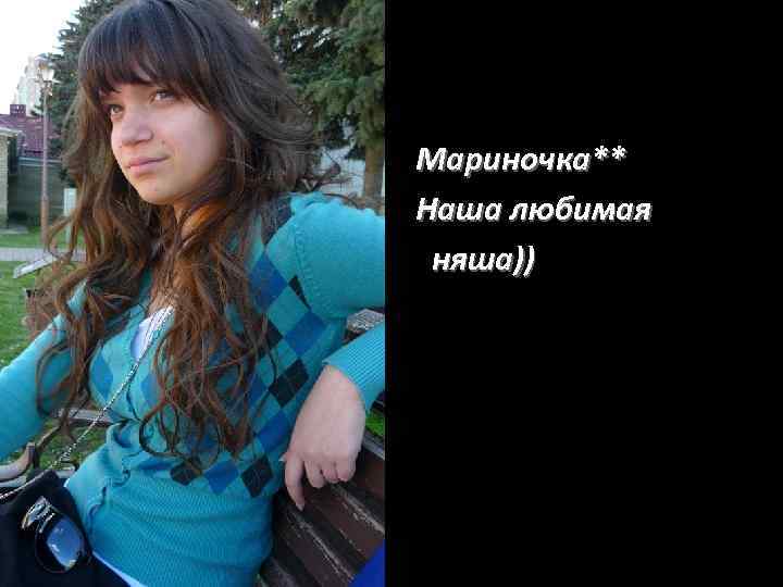 Мариночка** Наша любимая няша)) 