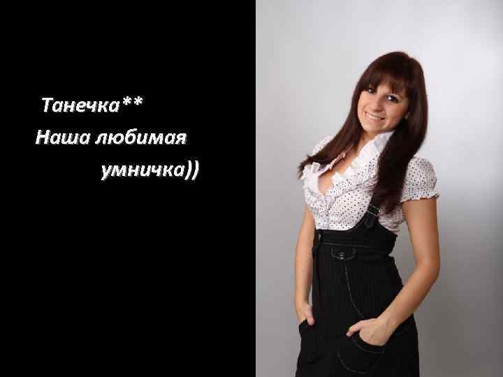 Танечка** Наша любимая умничка)) 