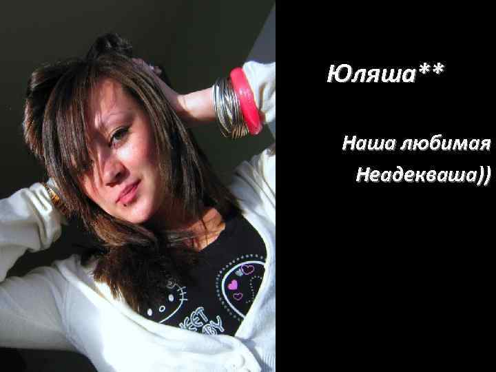 Юляша** Наша любимая Неадекваша)) 