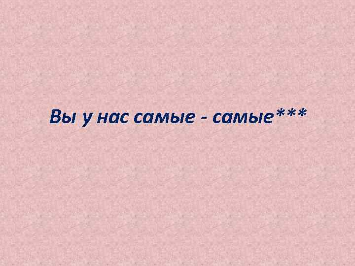 Вы у нас самые - самые*** 