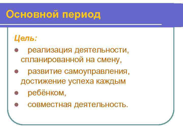 Основной период  Цель:  l реализация деятельности,  спланированной на смену,  l