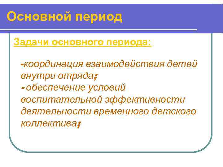 Основной период Задачи основного периода:  -координация взаимодействия детей внутри отряда;  - обеспечение