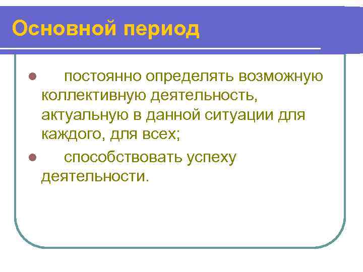 Основной период  l  постоянно определять возможную  коллективную деятельность, актуальную в данной