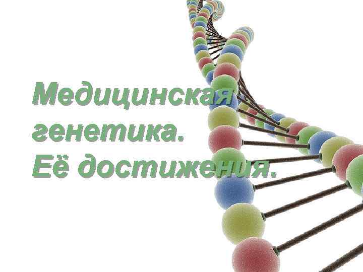Медицинская генетика. Её достижения. 
