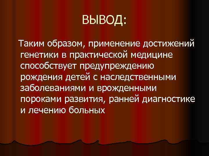    ВЫВОД: Таким образом, применение достижений генетики в практической медицине способствует предупреждению