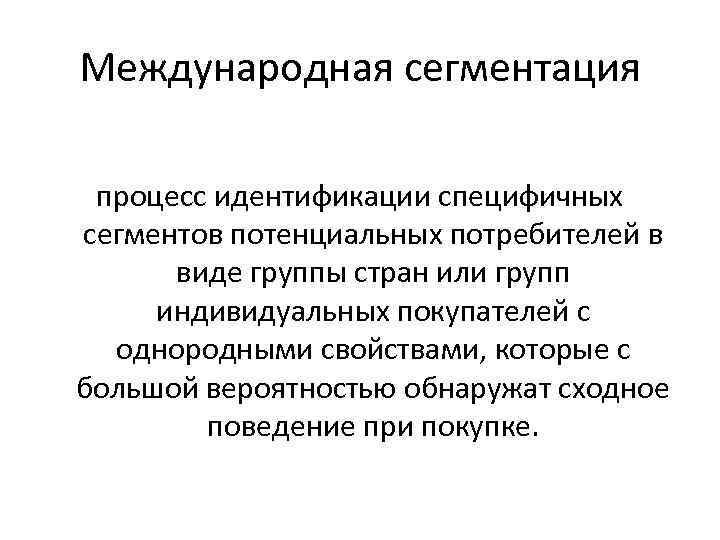Международная сегментация  процесс идентификации специфичных сегментов потенциальных потребителей в  виде группы стран