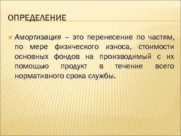 ОПРЕДЕЛЕНИЕ  Амортизация– это перенесение по частям,  по мере физического износа, стоимости основных