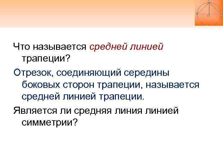 Что называется средней линией трапеции? Отрезок, соединяющий середины боковых сторон трапеции, называется средней линией