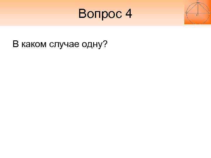 Вопрос 4 В каком случае одну? Вопрос 4 В каком случае одну?