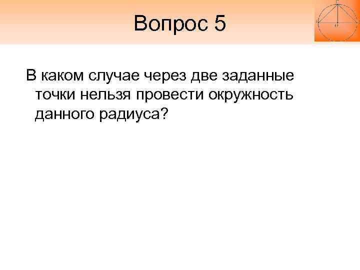 Вопрос 5 В каком случае через две заданные точки нельзя провести Вопрос 5 В каком случае через две заданные точки нельзя провести
