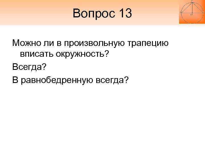 Вопрос 13 Можно ли в произвольную трапецию вписать окружность? Всегда? В Вопрос 13 Можно ли в произвольную трапецию вписать окружность? Всегда? В