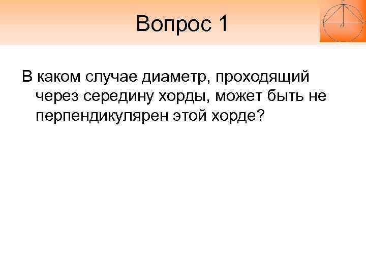 Вопрос 1 В каком случае диаметр, проходящий через середину хорды, Вопрос 1 В каком случае диаметр, проходящий через середину хорды,