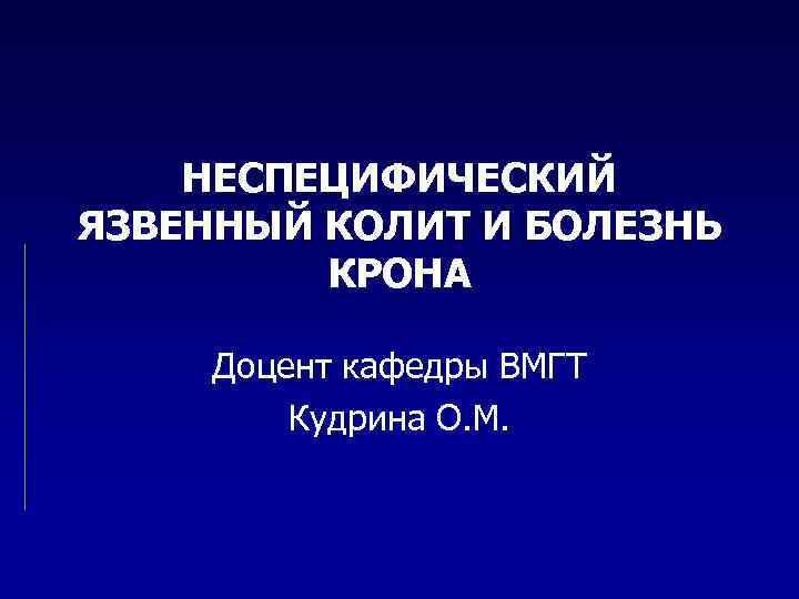   НЕСПЕЦИФИЧЕСКИЙ ЯЗВЕННЫЙ КОЛИТ И БОЛЕЗНЬ   КРОНА  Доцент кафедры ВМГТ