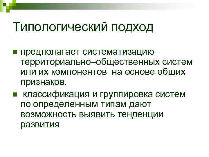 Типологический подход nпредполагает систематизацию территориально–общественных систем или их компонентов на основе общих признаков. n