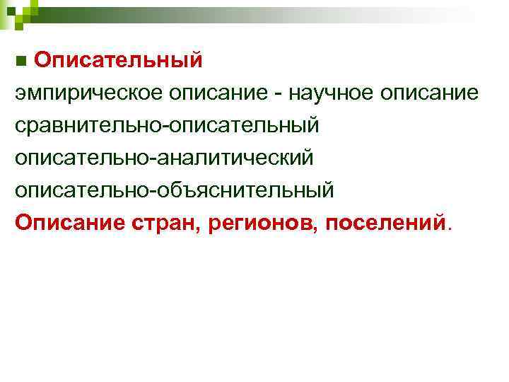n Описательный эмпирическое описание - научное описание сравнительно-описательный описательно-аналитический описательно-объяснительный Описание стран, регионов, поселений.