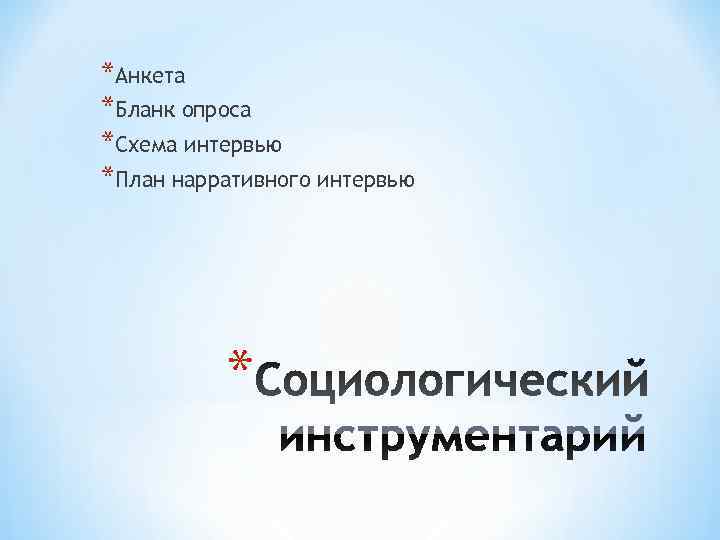 *Анкета *Бланк опроса *Схема интервью *План нарративного интервью    * 