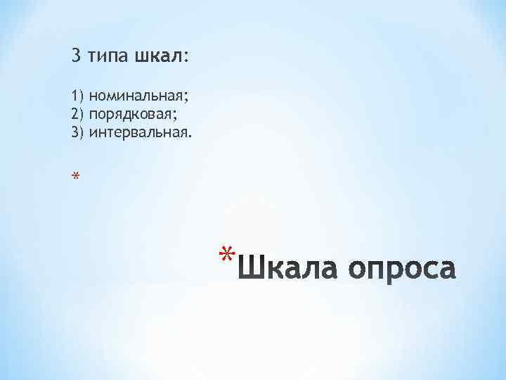 3 типа шкал: 1) номинальная; 2) поpядковая; 3) интеpвальная.  * 
