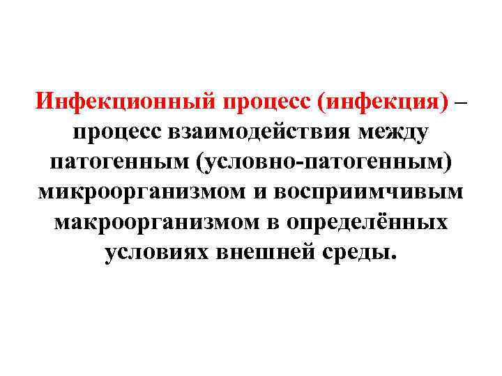 Инфекционный процесс (инфекция) –  процесс взаимодействия между патогенным (условно-патогенным) микроорганизмом и восприимчивым макроорганизмом