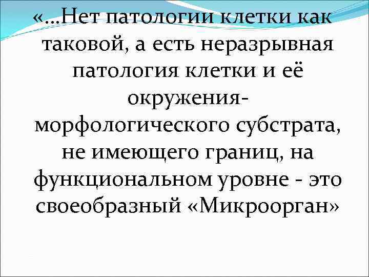 «…Нет патологии клетки как таковой, а есть неразрывная патология клетки и её 