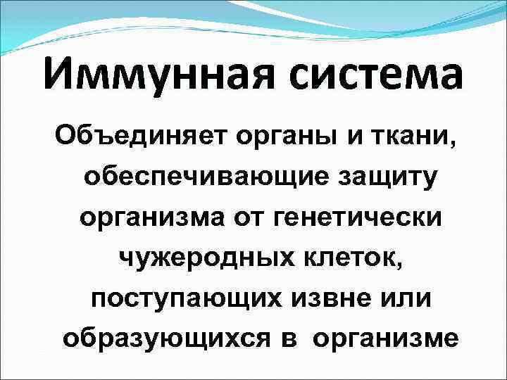Иммунная система Объединяет органы и ткани,  обеспечивающие защиту организма от генетически чужеродных клеток,