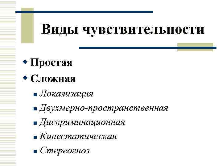  Виды чувствительности w Простая w Сложная n Локализация n Двухмерно-пространственная  n Дискриминационная