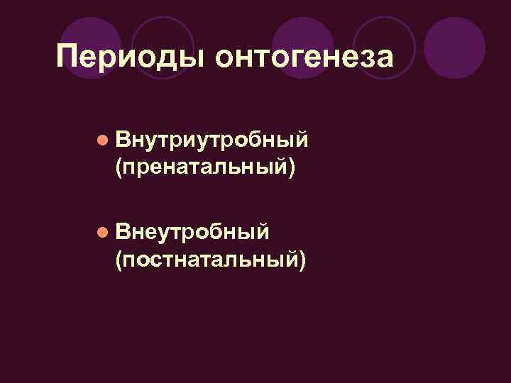 Периоды онтогенеза l Внутриутробный (пренатальный) l Внеутробный (постнатальный) 