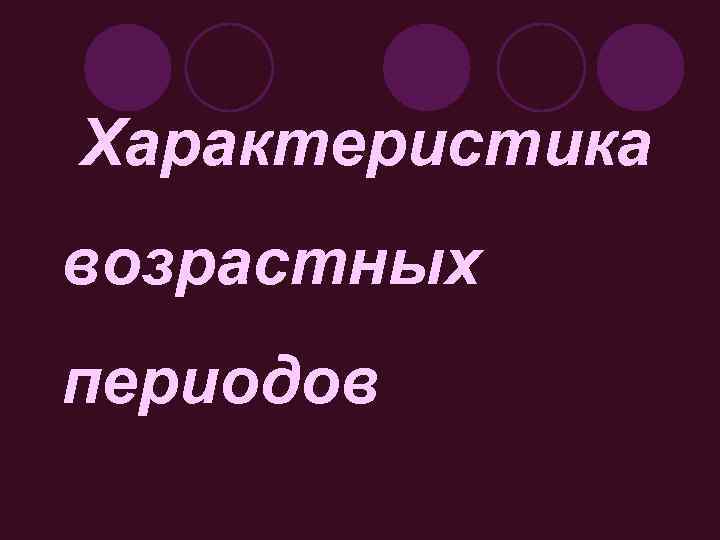 Характеристика возрастных периодов 