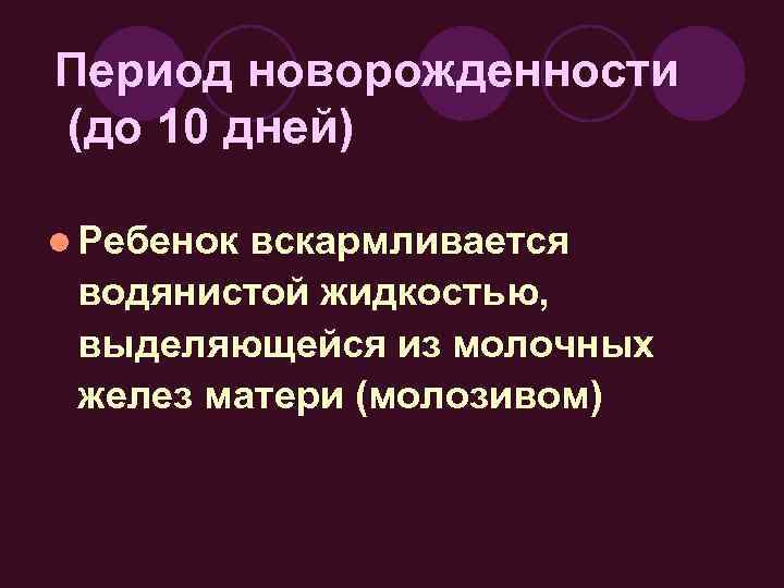 Период новорожденности (до 10 дней) l Ребенок вскармливается водянистой жидкостью, выделяющейся из молочных желез