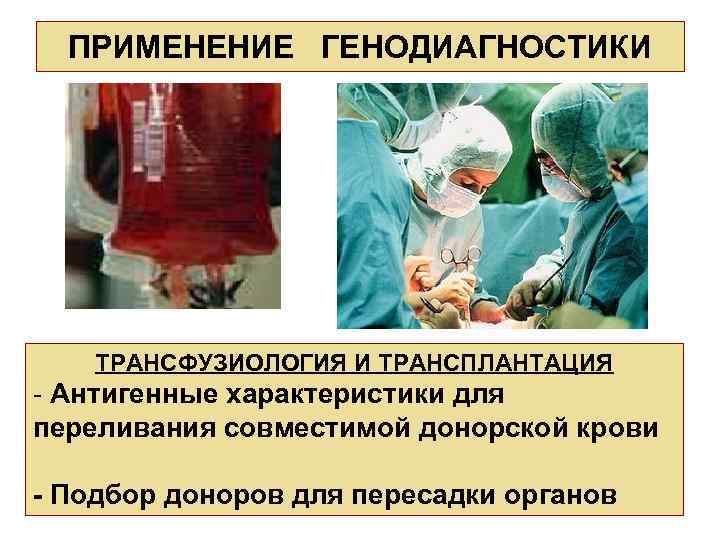  ПРИМЕНЕНИЕ ГЕНОДИАГНОСТИКИ   ТРАНСФУЗИОЛОГИЯ И ТРАНСПЛАНТАЦИЯ - Антигенные характеристики для переливания совместимой