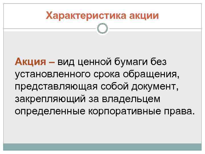  Характеристика акции  Акция – вид ценной бумаги без установленного срока обращения, представляющая