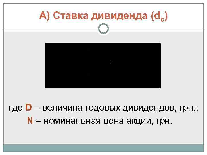  А) Ставка дивиденда (dс) где D – величина годовых дивидендов, грн. ; N
