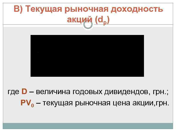  В) Текущая рыночная доходность   акций (dр) где D – величина годовых