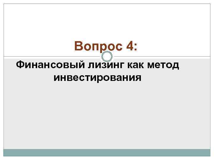    Вопрос 4: Финансовый лизинг как метод  инвестирования 