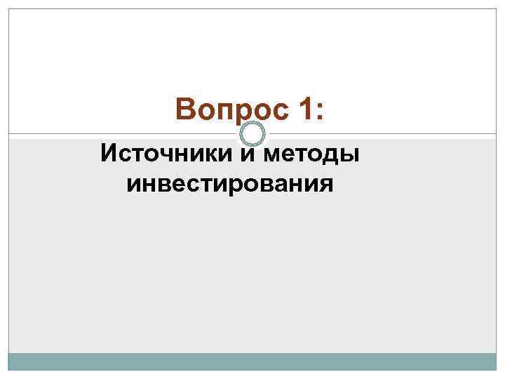  Вопрос 1: Источники и методы  инвестирования 