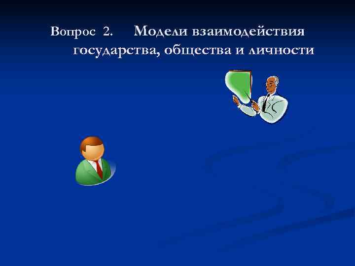 Вопрос 2.  Модели взаимодействия  государства, общества и личности 