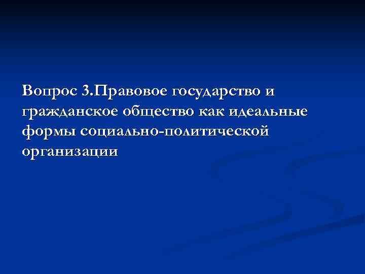 Вопрос 3. Правовое государство и гражданское общество как идеальные формы социально-политической организации 
