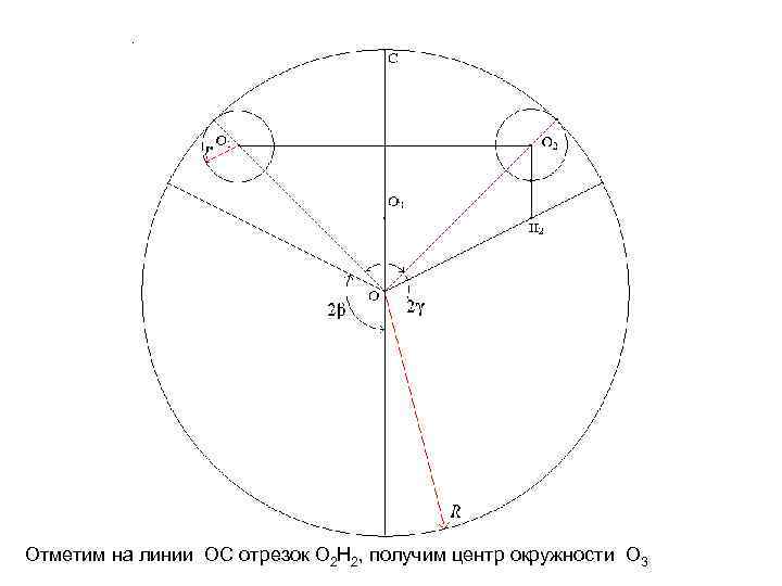 Отметим на линии OC отрезок O 2 H 2, получим центр окружности O 3