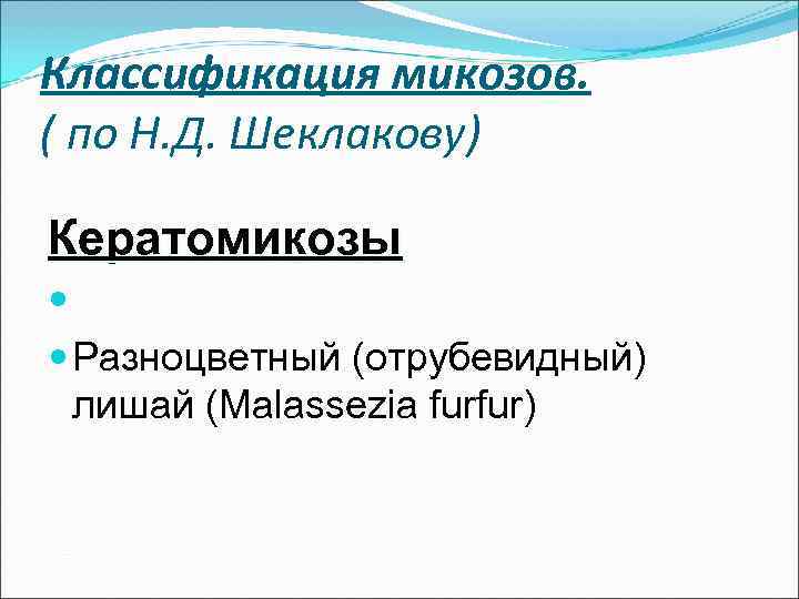 Классификация микозов. ( по Н. Д. Шеклакову) Кератомикозы Разноцветный (отрубевидный)  лишай (Malassezia furfur)