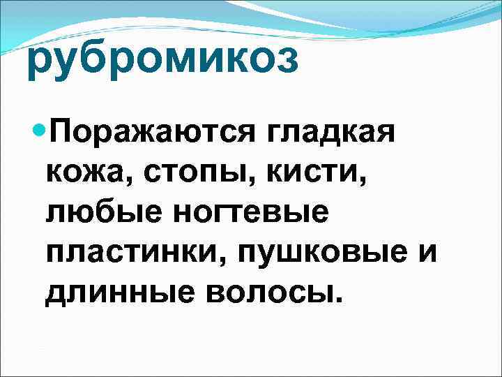 рубромикоз Поражаются гладкая кожа, стопы, кисти,  любые ногтевые пластинки, пушковые и длинные волосы.