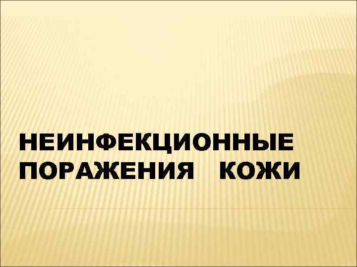НЕИНФЕКЦИОННЫЕ ПОРАЖЕНИЯ КОЖИ 