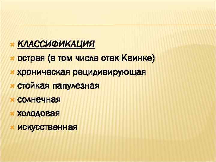  КЛАССИФИКАЦИЯ  острая (в том числе отек Квинке)  хроническая рецидивирующая  стойкая