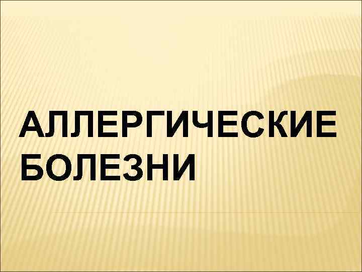 АЛЛЕРГИЧЕСКИЕ БОЛЕЗНИ 